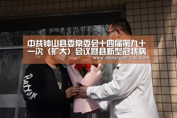 中共钟山县委常委会十四届第九十一次(扩大)会议暨县新型冠状病毒感染的肺炎疫情防控工作领导小组会议召开“一分彩官网”(图1) 一分彩走势分析