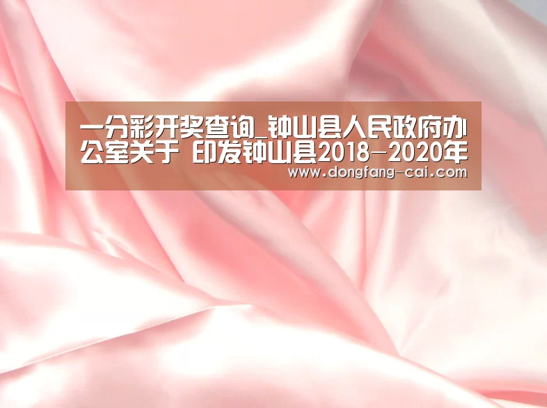 一分彩开奖查询_钟山县人民政府办公室关于 印发钟山县2018-2020年中期财政规划和 2018年部门预算编制方案的通知(图1) 一分彩官网
