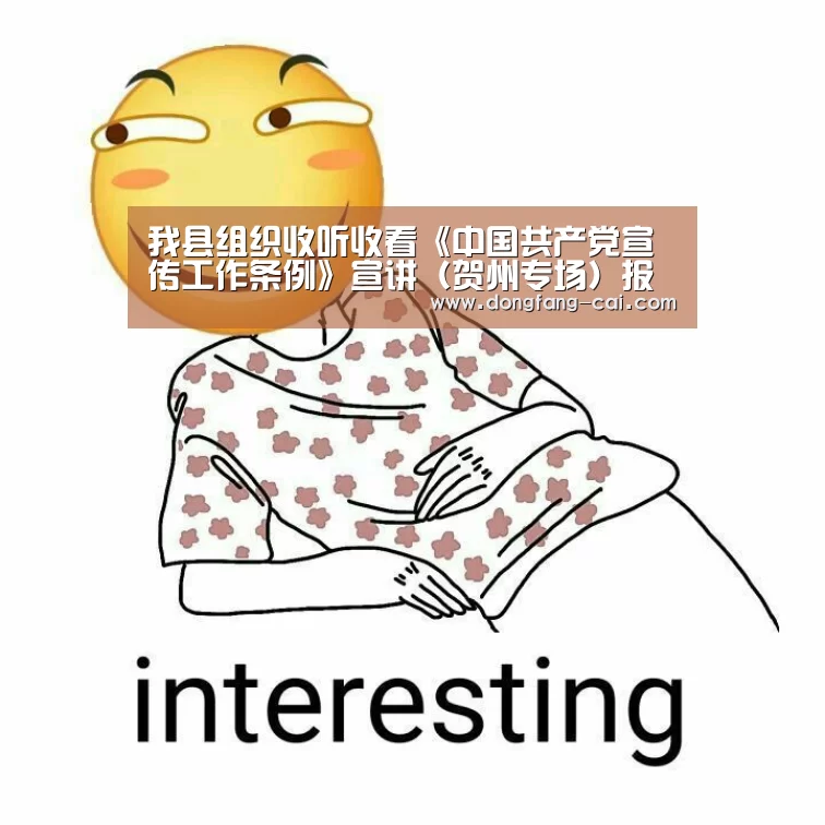 我县组织收听收看《中国共产党宣传工作条例》宣讲(贺州专场)报告会:一分彩开奖查询(图1) 一分彩
