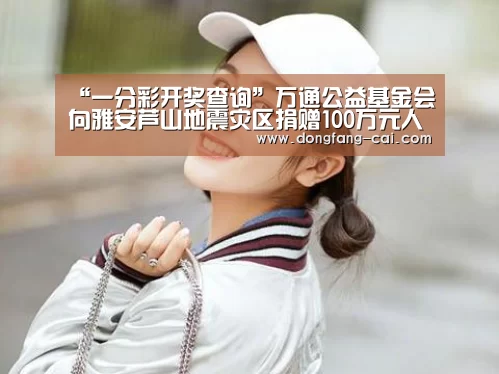 “一分彩开奖查询”万通公益基金会向雅安芦山地震灾区捐赠100万元人民币(图2) 一分彩开奖查询